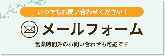  メールフォーム いつでもお問い合わせください！営業時間外のお問い合わせも可能です