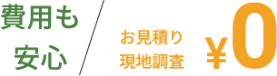 費用も安心　お見積り　現地調査　￥0